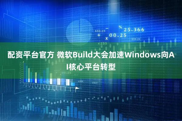 配资平台官方 微软Build大会加速Windows向AI核心平台转型