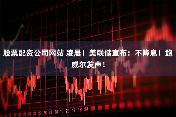股票配资公司网站 凌晨！美联储宣布：不降息！鲍威尔发声！