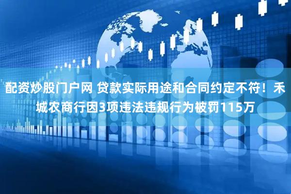 配资炒股门户网 贷款实际用途和合同约定不符！禾城农商行因3项违法违规行为被罚115万