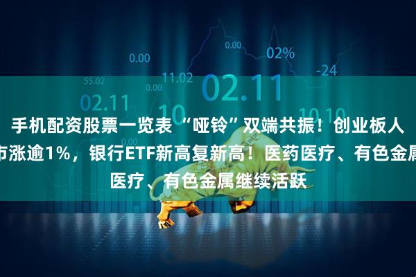 手机配资股票一览表 “哑铃”双端共振！创业板人工智能逆市涨逾1%，银行ETF新高复新高！医药医疗、有色金属继续活跃