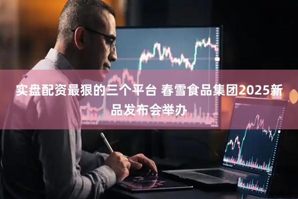 实盘配资最狠的三个平台 春雪食品集团2025新品发布会举办