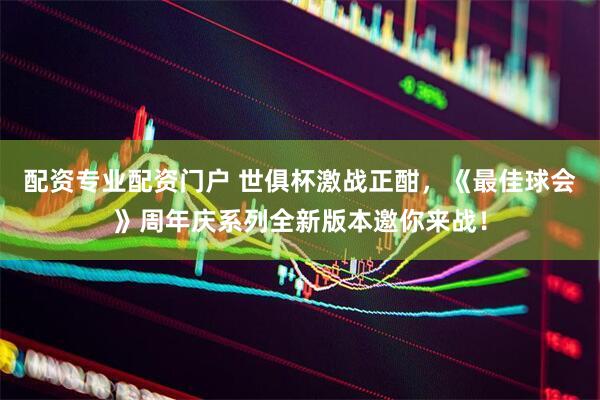 配资专业配资门户 世俱杯激战正酣，《最佳球会》周年庆系列全新版本邀你来战！