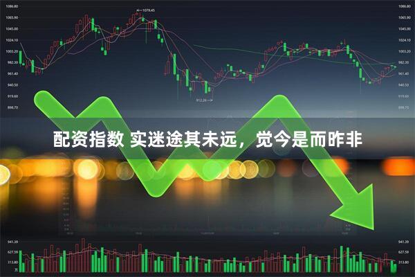 配资指数 实迷途其未远,觉今是而昨非