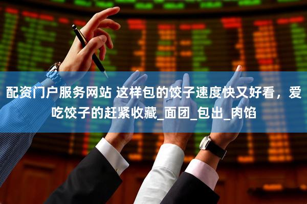 配资门户服务网站 这样包的饺子速度快又好看，爱吃饺子的赶紧收藏_面团_包出_肉馅