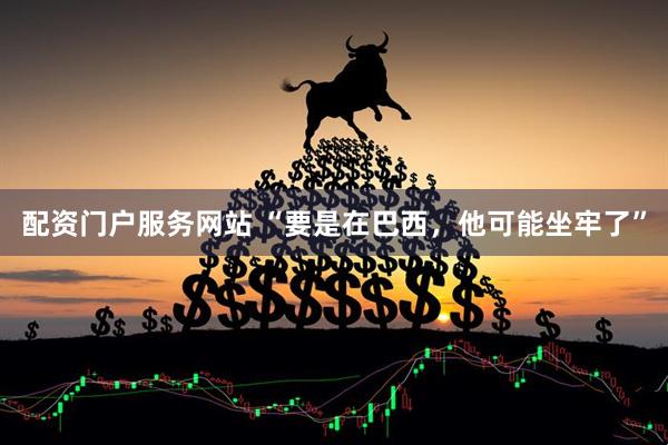 配资门户服务网站 “要是在巴西，他可能坐牢了”