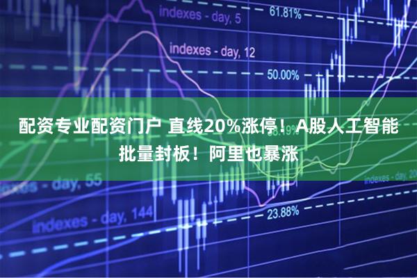 配资专业配资门户 直线20%涨停！A股人工智能批量封板！阿里也暴涨