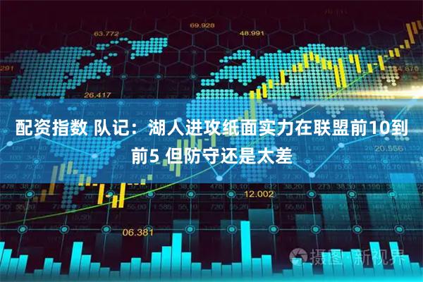 配资指数 队记：湖人进攻纸面实力在联盟前10到前5 但防守还是太差