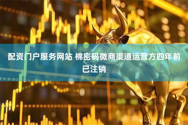 配资门户服务网站 棉密码微商渠道运营方四年前已注销