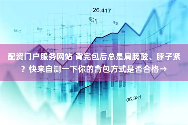 配资门户服务网站 背完包后总是肩膀酸、脖子紧？快来自测一下你的背包方式是否合格→