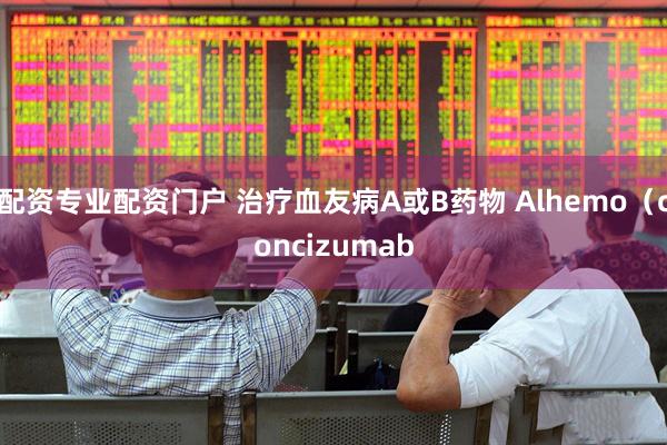 配资专业配资门户 治疗血友病A或B药物 Alhemo(concizumab