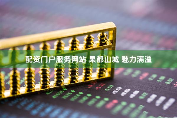 配资门户服务网站 果都山城 魅力满溢